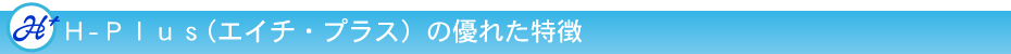 H-plusの優れた特徴